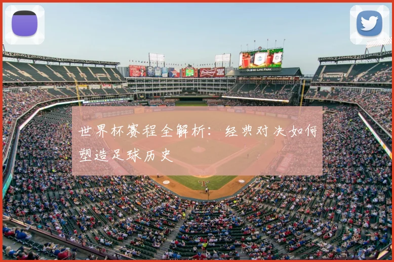 世界杯赛程全解析：经典对决如何塑造足球历史
