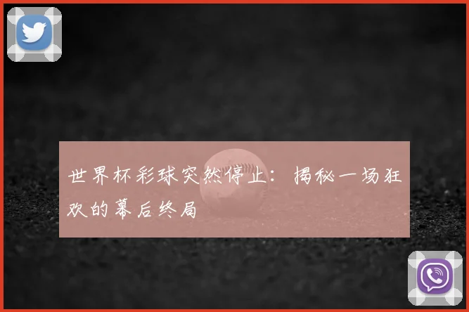 世界杯彩球突然停止：揭秘一场狂欢的幕后终局