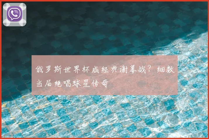 俄罗斯世界杯成经典谢幕战？细数当届绝唱球星传奇