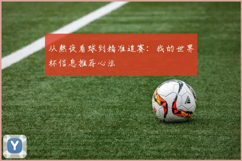 从熬夜看球到精准追赛：我的世界杯信息推荐心法