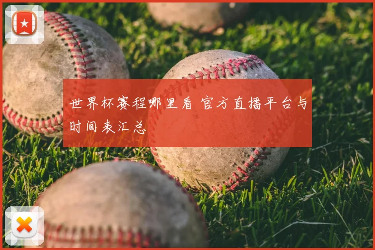 世界杯赛程哪里看 官方直播平台与时间表汇总