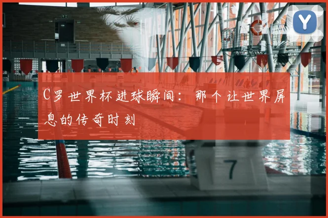 C罗世界杯进球瞬间：那个让世界屏息的传奇时刻