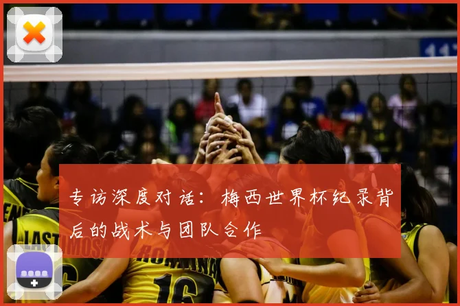 专访深度对话：梅西世界杯纪录背后的战术与团队合作