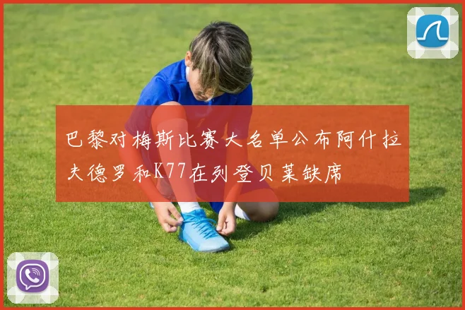 巴黎对梅斯比赛大名单公布阿什拉夫德罗和K77在列登贝莱缺席