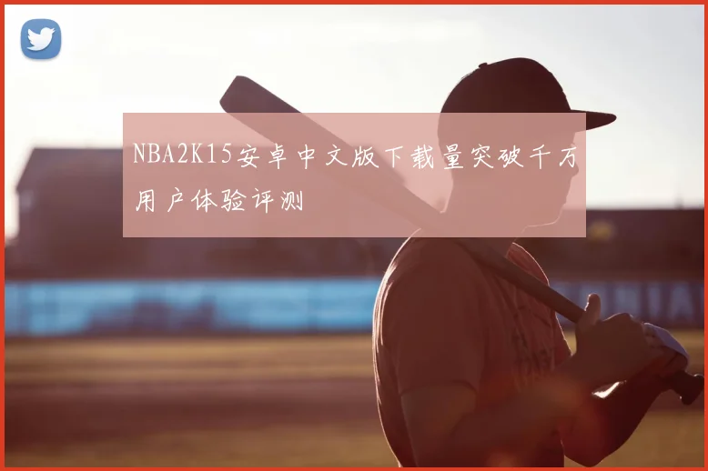 NBA2K15安卓中文版下载量突破千万用户体验评测
