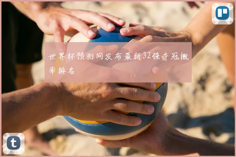 世界杯预测网发布最新32强夺冠概率排名