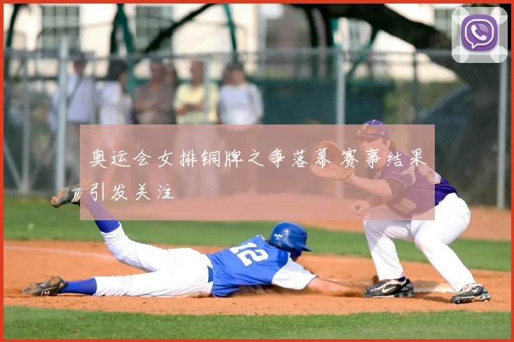奥运会女排铜牌之争落幕 赛事结果引发关注
