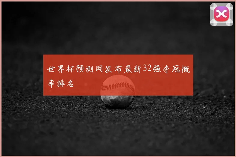 世界杯预测网发布最新32强夺冠概率排名