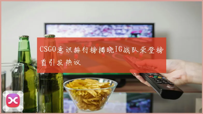 CSGO意识排行榜揭晓IG战队荣登榜首引发热议