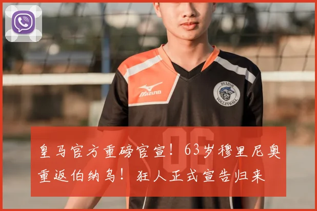皇马官方重磅官宣！63岁穆里尼奥重返伯纳乌！狂人正式宣告归来