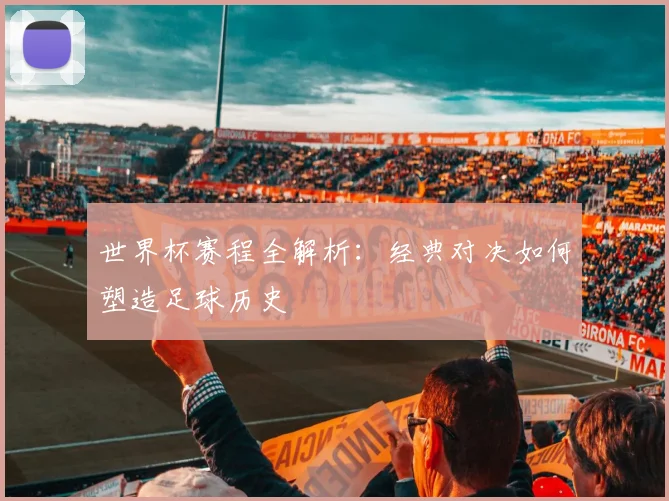 世界杯赛程全解析：经典对决如何塑造足球历史