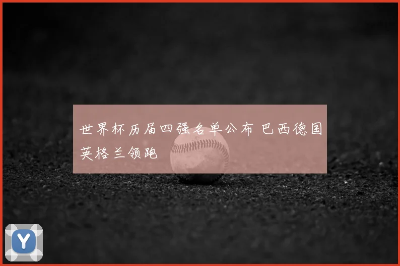世界杯历届四强名单公布 巴西德国英格兰领跑