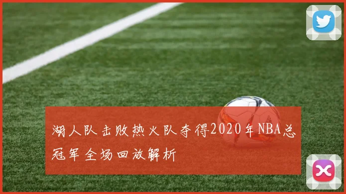 湖人队击败热火队夺得2020年NBA总冠军全场回放解析