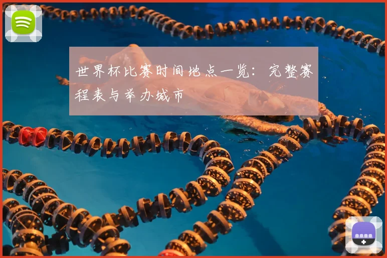 世界杯比赛时间地点一览：完整赛程表与举办城市