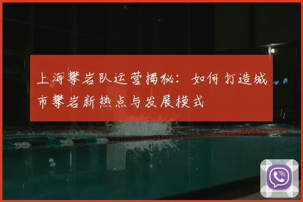 上海攀岩队运营揭秘：如何打造城市攀岩新热点与发展模式