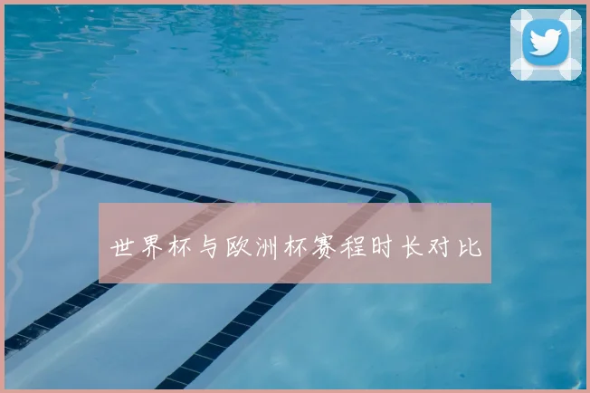 世界杯与欧洲杯赛程时长对比