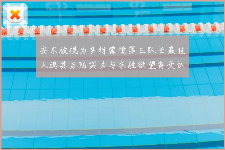 安东被视为多特蒙德第三队长最佳人选其后防实力与求胜欲望备受认可