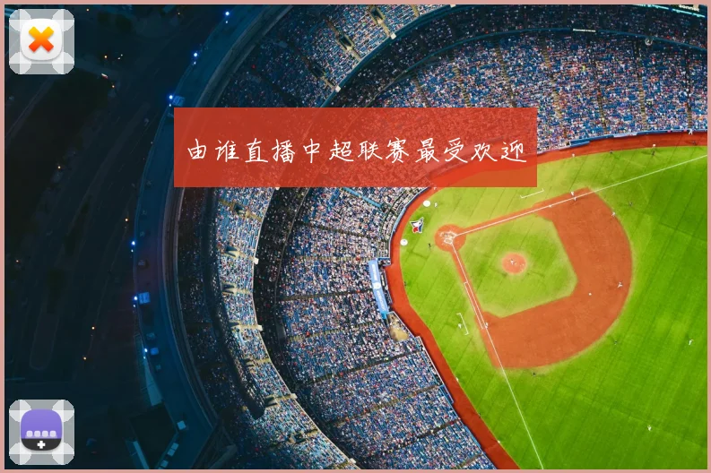 由谁直播中超联赛最受欢迎