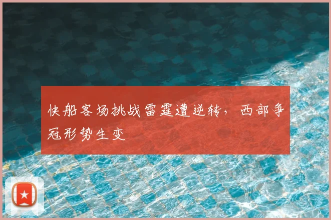 快船客场挑战雷霆遭逆转，西部争冠形势生变