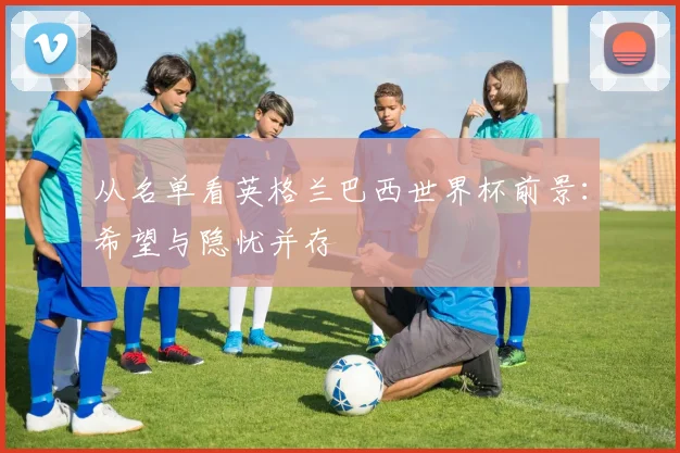 从名单看英格兰巴西世界杯前景：希望与隐忧并存