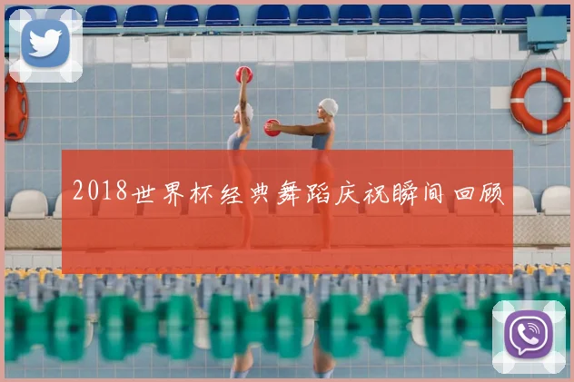 2018世界杯经典舞蹈庆祝瞬间回顾