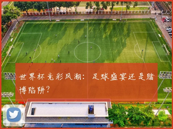 世界杯竞彩风潮：足球盛宴还是赌博陷阱？