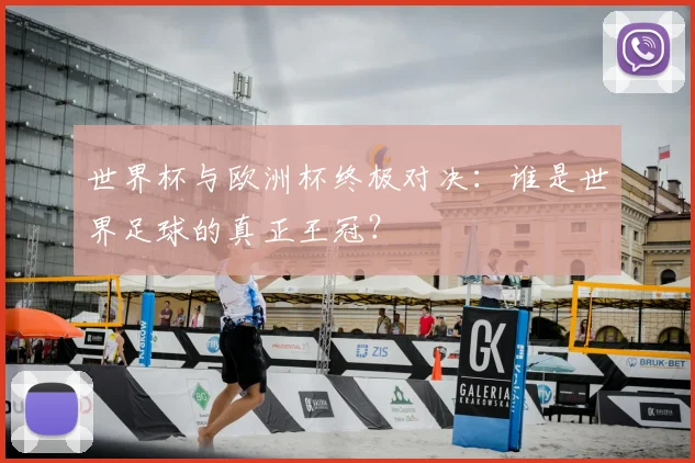世界杯与欧洲杯终极对决：谁是世界足球的真正王冠？