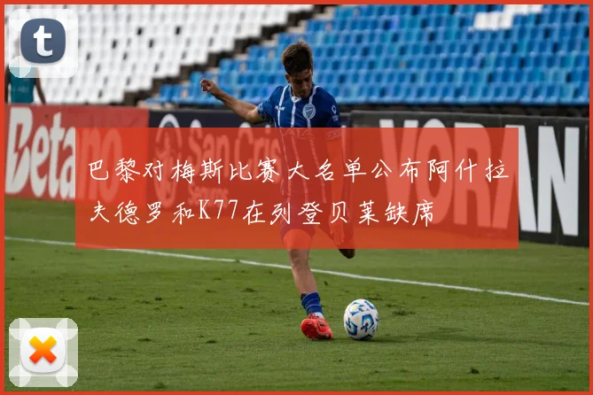 巴黎对梅斯比赛大名单公布阿什拉夫德罗和K77在列登贝莱缺席