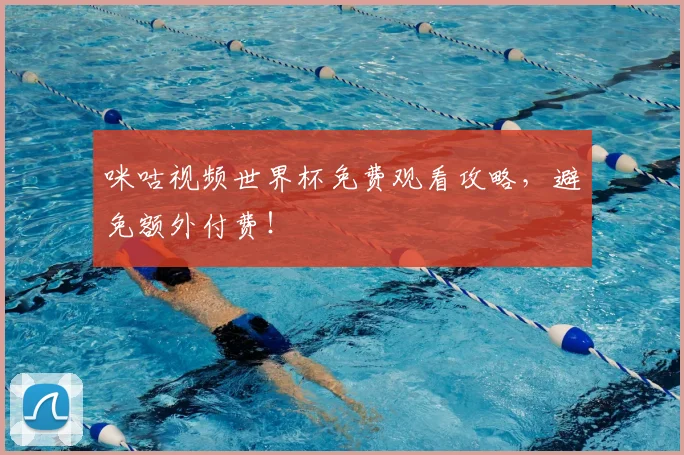 咪咕视频世界杯免费观看攻略，避免额外付费！