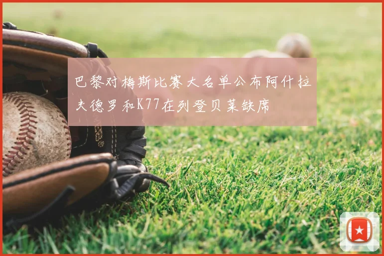 巴黎对梅斯比赛大名单公布阿什拉夫德罗和K77在列登贝莱缺席