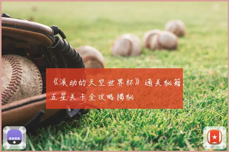 《滚动的天空世界杯》通关秘籍：五星关卡全攻略揭秘