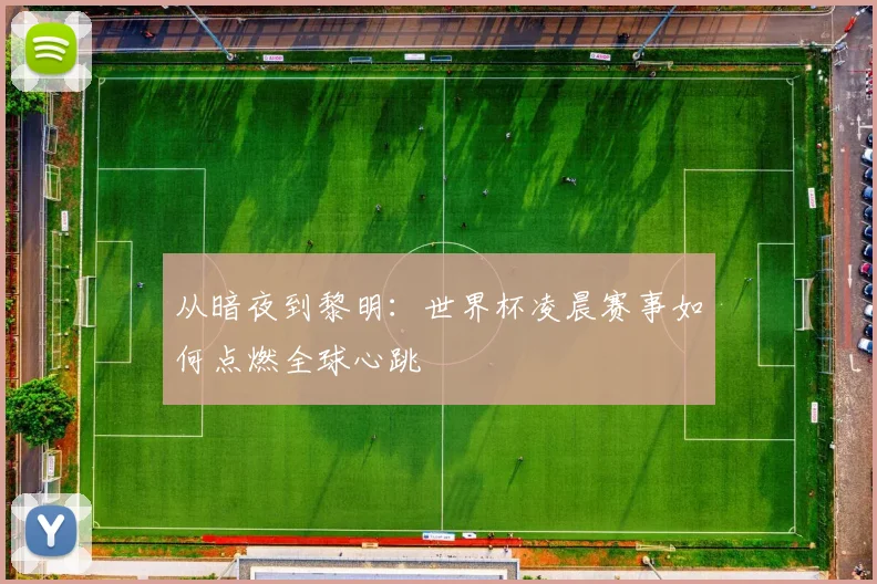 从暗夜到黎明：世界杯凌晨赛事如何点燃全球心跳
