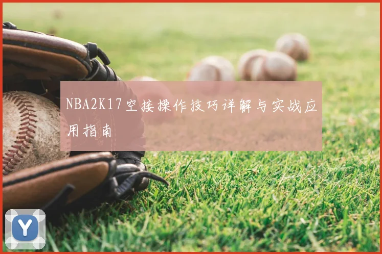 NBA2K17空接操作技巧详解与实战应用指南