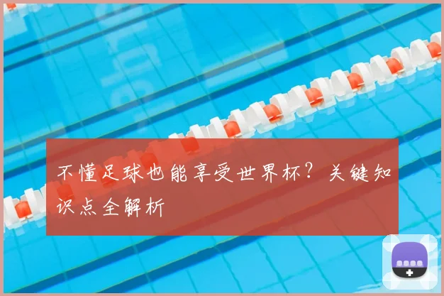 不懂足球也能享受世界杯？关键知识点全解析