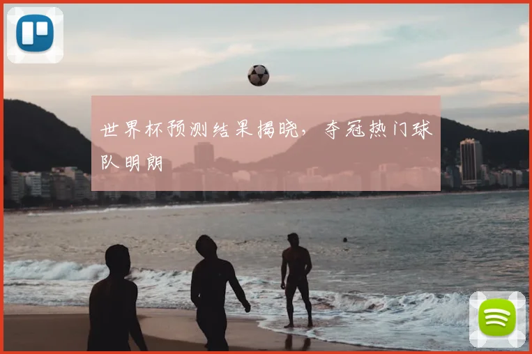 世界杯预测结果揭晓，夺冠热门球队明朗