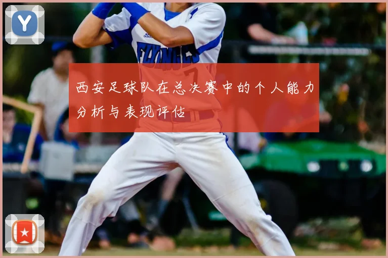 西安足球队在总决赛中的个人能力分析与表现评估