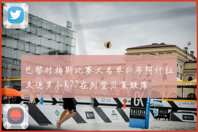 巴黎对梅斯比赛大名单公布阿什拉夫德罗和K77在列登贝莱缺席