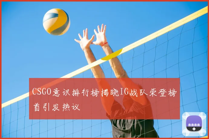 CSGO意识排行榜揭晓IG战队荣登榜首引发热议