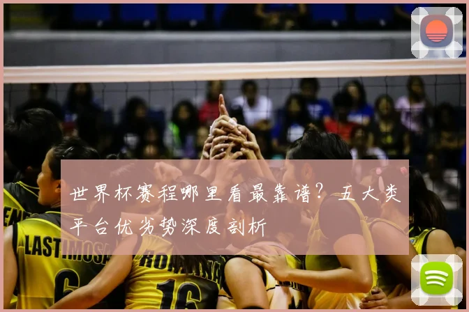 世界杯赛程哪里看最靠谱？五大类平台优劣势深度剖析