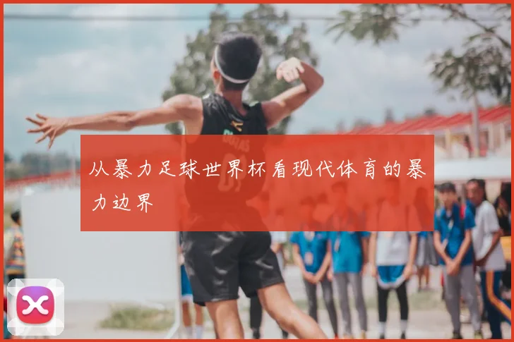 从暴力足球世界杯看现代体育的暴力边界