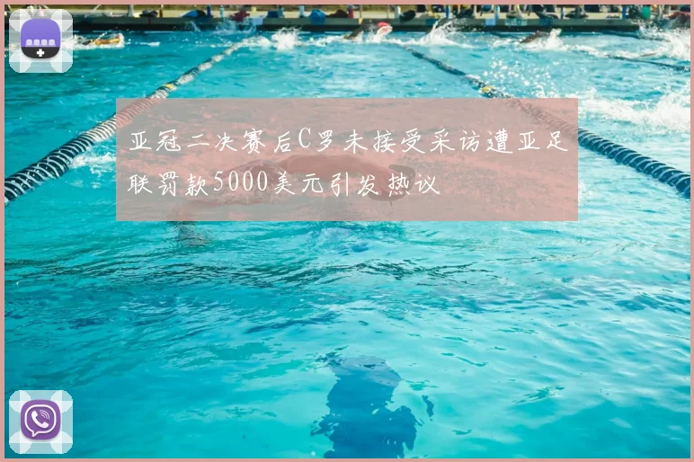 亚冠二决赛后C罗未接受采访遭亚足联罚款5000美元引发热议