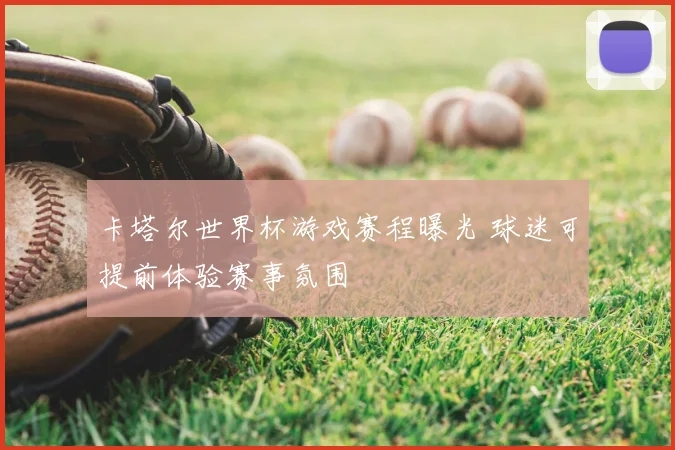 卡塔尔世界杯游戏赛程曝光 球迷可提前体验赛事氛围
