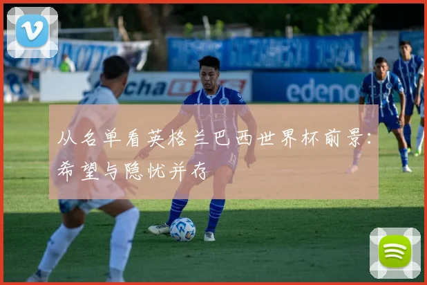从名单看英格兰巴西世界杯前景:希望与隐忧并存