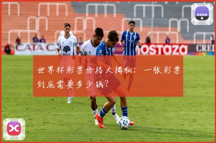 世界杯彩票价格大揭秘：一张彩票到底需要多少钱？