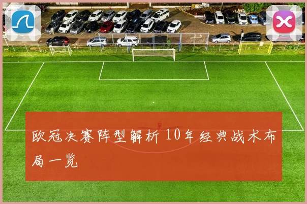 欧冠决赛阵型解析 10年经典战术布局一览