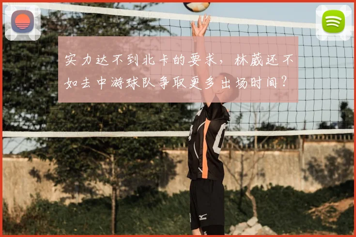 实力达不到北卡的要求，林葳还不如去中游球队争取更多出场时间？