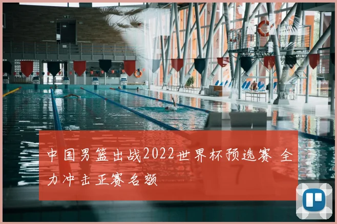 中国男篮出战2022世界杯预选赛 全力冲击正赛名额