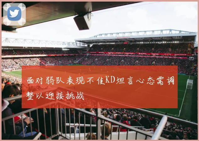 面对弱队表现不佳KD坦言心态需调整以迎接挑战