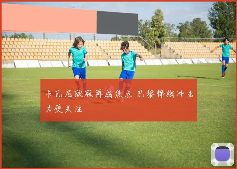 卡瓦尼欧冠再成焦点 巴黎锋线冲击力受关注