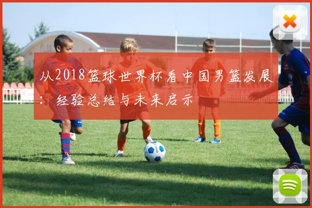 从2018篮球世界杯看中国男篮发展：经验总结与未来启示